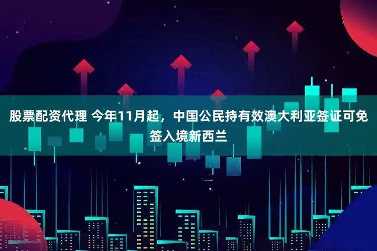 股票配资代理 今年11月起，中国公民持有效澳大利亚签证可免签入境新西兰