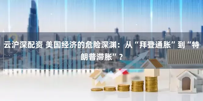 云沪深配资 美国经济的危险深渊：从“拜登通胀”到“特朗普滞胀”？
