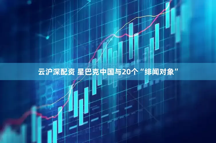 云沪深配资 星巴克中国与20个“绯闻对象”
