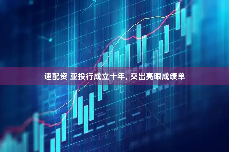 速配资 亚投行成立十年, 交出亮眼成绩单